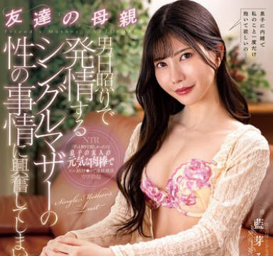 NGOD-260 友達の母親 男日照りで発情するシングルマザーの性の事情に興奮してしまい… 藍芽みずき