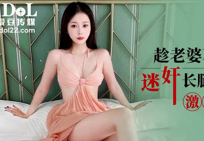 愛豆傳媒IDG5606趁老婆不在傢迷奸長腿極品小姨子